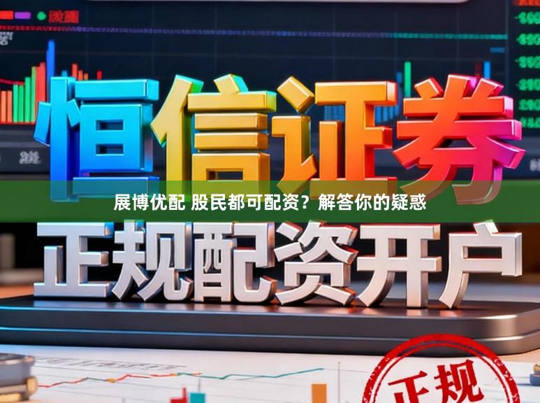 展博优配 股民都可配资？解答你的疑惑