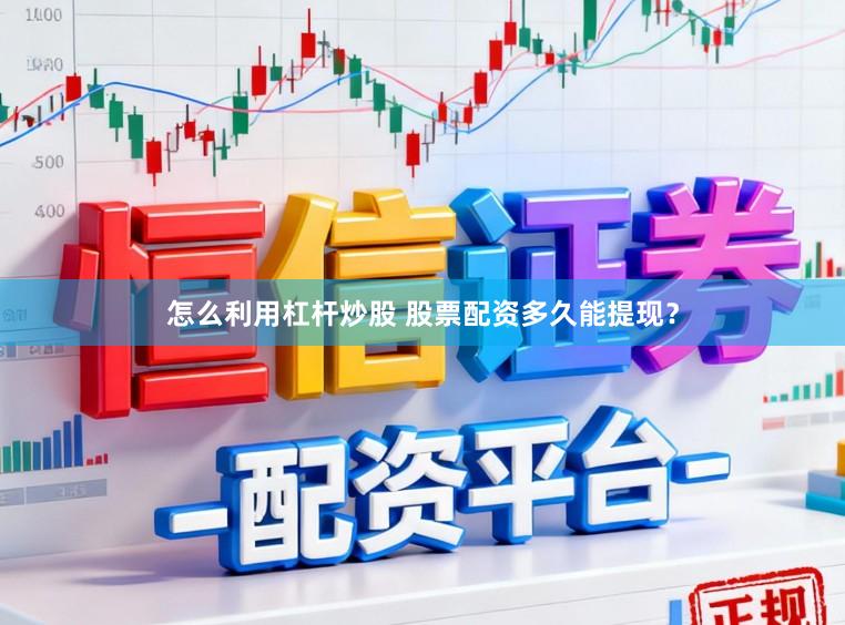 怎么利用杠杆炒股 股票配资多久能提现？