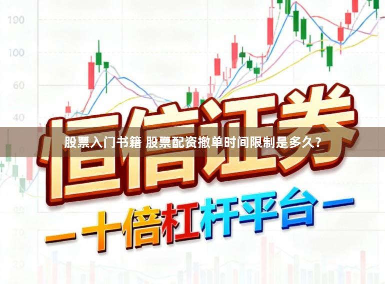 股票入门书籍 股票配资撤单时间限制是多久？