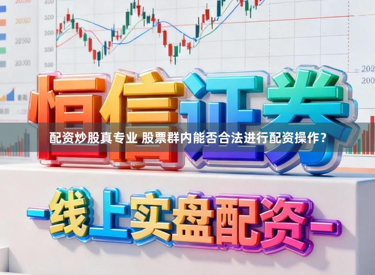 配资炒股真专业 股票群内能否合法进行配资操作？