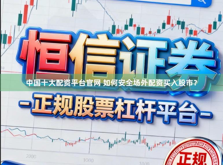 中国十大配资平台官网 如何安全场外配资买入股市？
