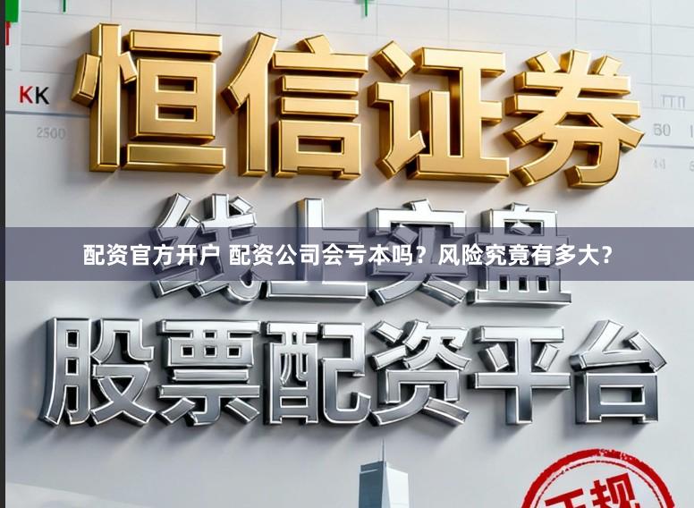 配资官方开户 配资公司会亏本吗？风险究竟有多大？
