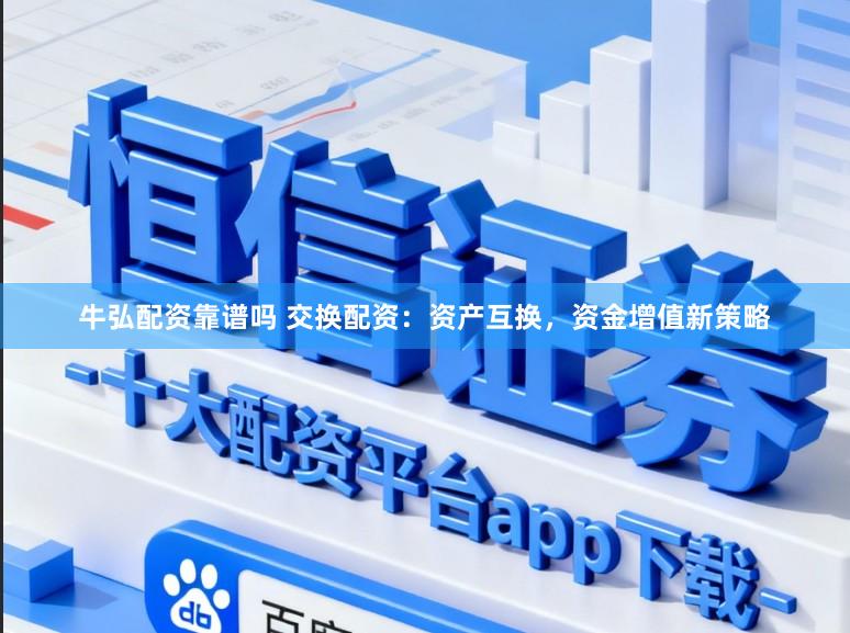 牛弘配资靠谱吗 交换配资：资产互换，资金增值新策略