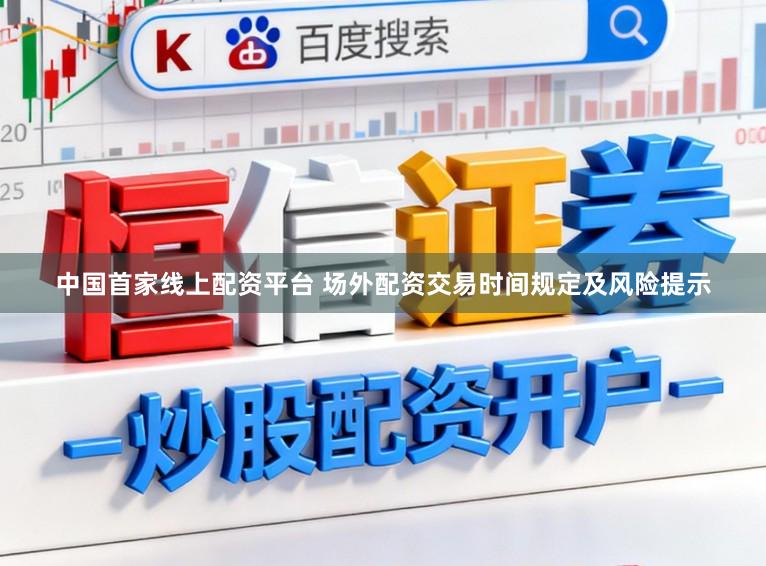 中国首家线上配资平台 场外配资交易时间规定及风险提示