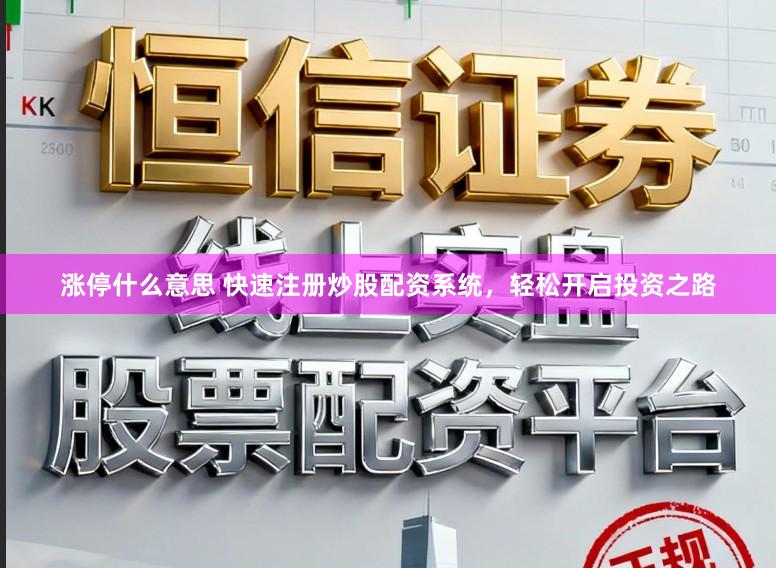 涨停什么意思 快速注册炒股配资系统，轻松开启投资之路