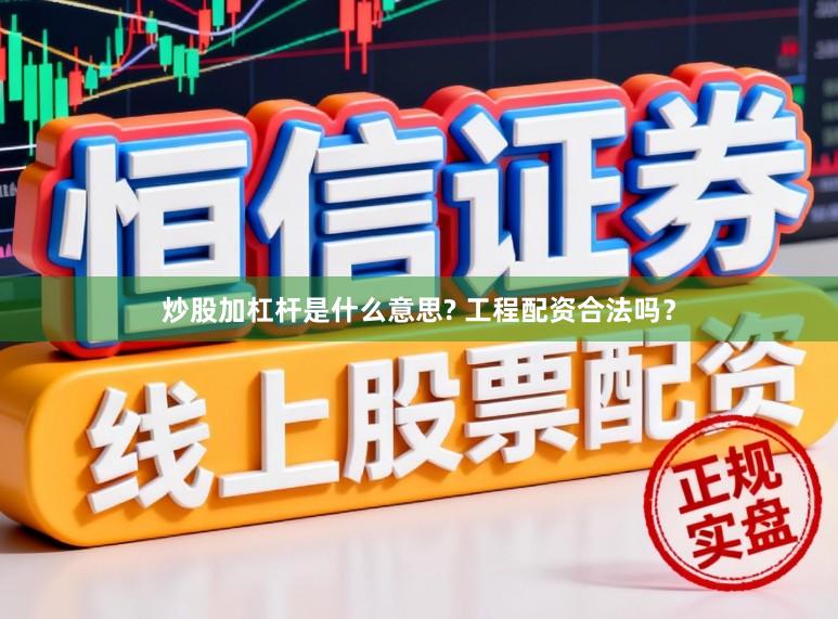 炒股加杠杆是什么意思? 工程配资合法吗？