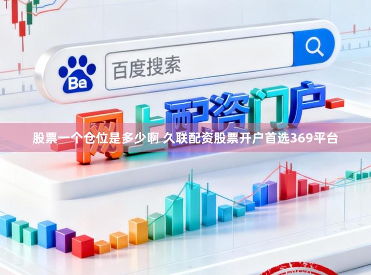 股票一个仓位是多少啊 久联配资股票开户首选369平台