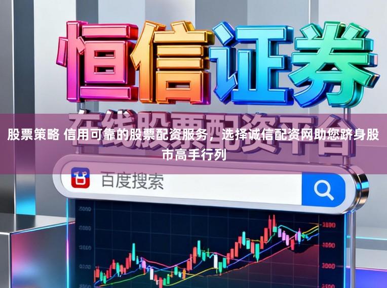 股票策略 信用可靠的股票配资服务，选择诚信配资网助您跻身股市高手行列