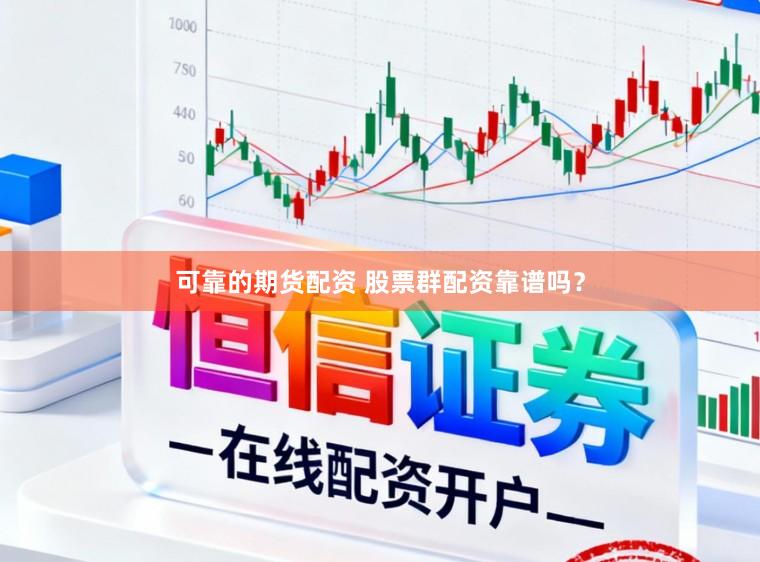 可靠的期货配资 股票群配资靠谱吗？
