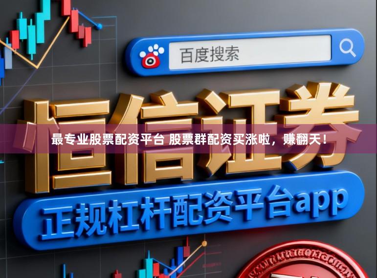 最专业股票配资平台 股票群配资买涨啦，赚翻天！