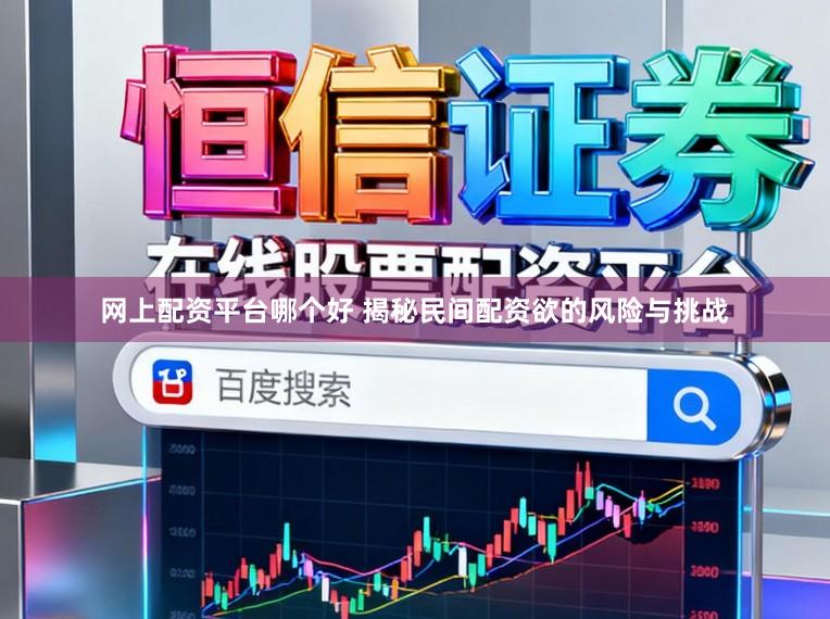 网上配资平台哪个好 揭秘民间配资欲的风险与挑战