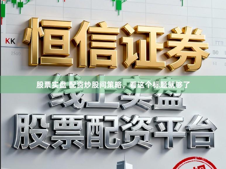 股票实盘 配资炒股问策略，看这个标题就够了