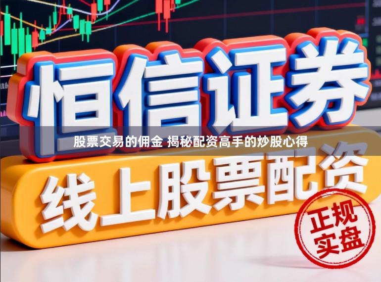 股票交易的佣金 揭秘配资高手的炒股心得