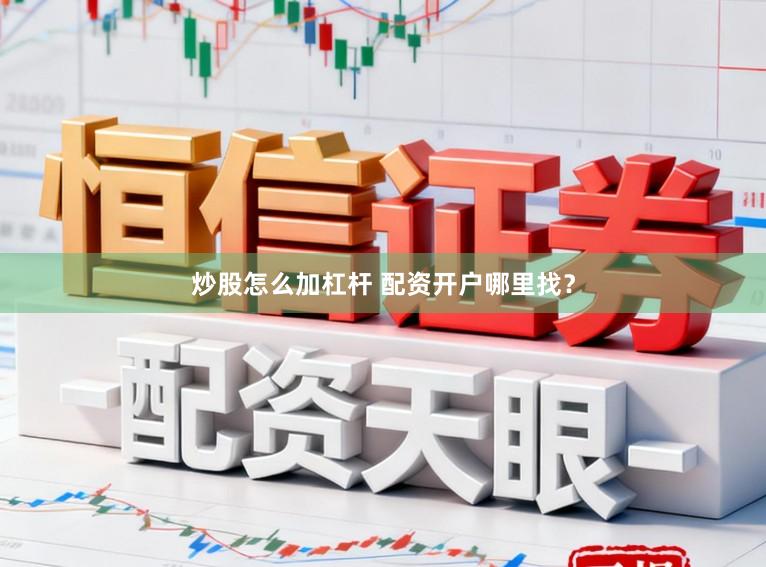 炒股怎么加杠杆 配资开户哪里找？