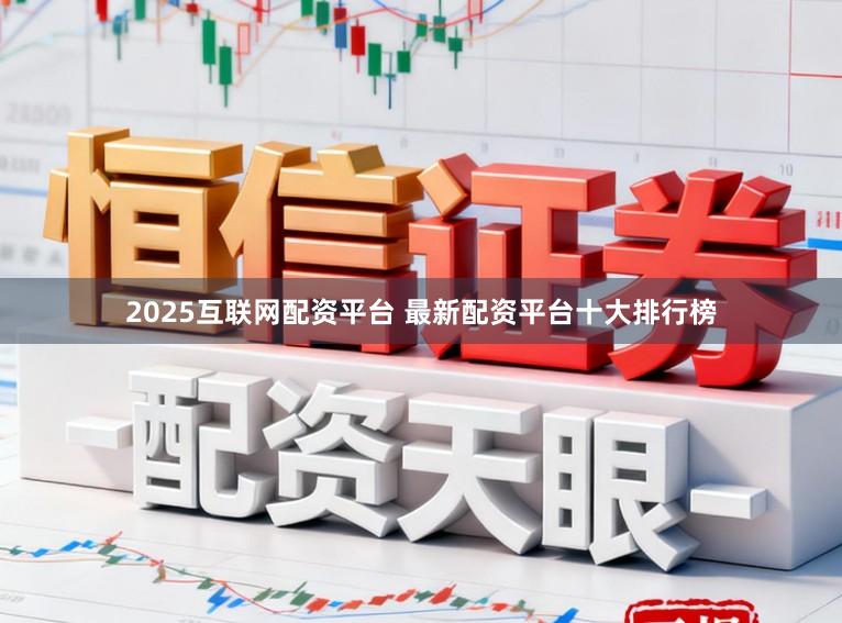 2025互联网配资平台 最新配资平台十大排行榜