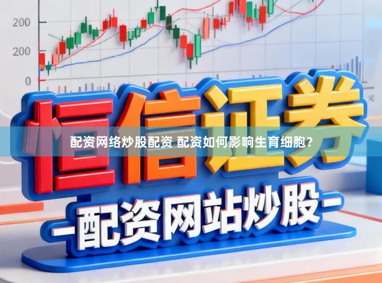 配资网络炒股配资 配资如何影响生育细胞？