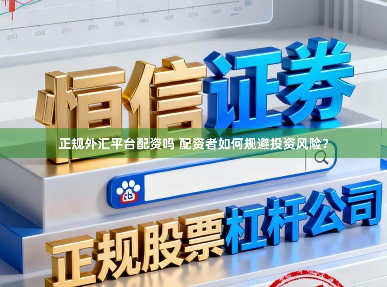 正规外汇平台配资吗 配资者如何规避投资风险？